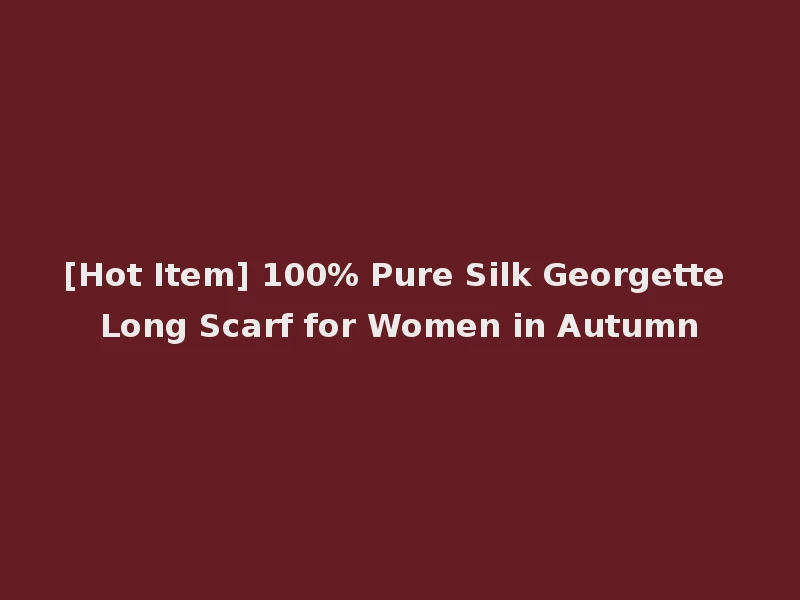 [Hot Item] 100% Pure Silk Georgette Long Scarf for Women in Autumn