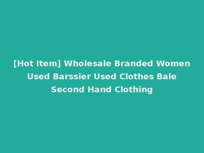 [Hot Item] Wholesale Branded Women Used Barssier Used Clothes Bale Second Hand Clothing