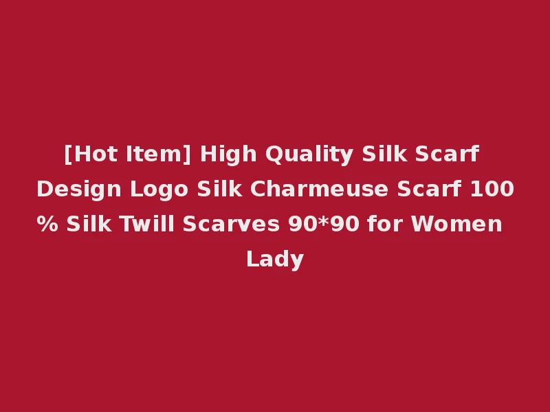 [Hot Item] High Quality Silk Scarf Design Logo Silk Charmeuse Scarf 100% Silk Twill Scarves 90*90 for Women Lady