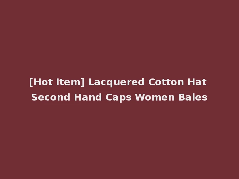 [Hot Item] Lacquered Cotton Hat Second Hand Caps Women Bales
