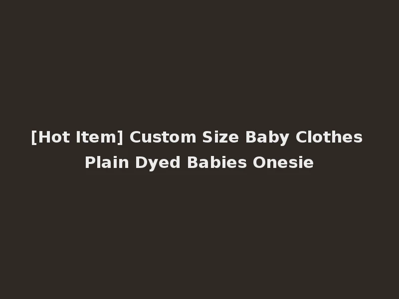 [Hot Item] Custom Size Baby Clothes Plain Dyed Babies Onesie