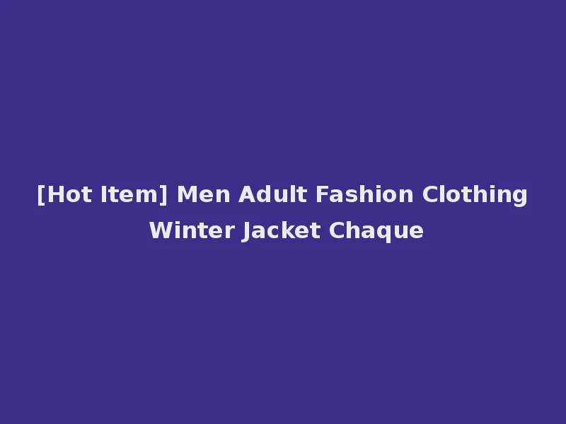 [Hot Item] Men Adult Fashion Clothing Winter Jacket Chaque