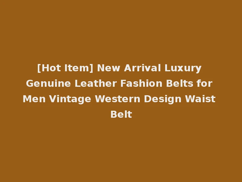 [Hot Item] New Arrival Luxury Genuine Leather Fashion Belts for Men Vintage Western Design Waist Belt