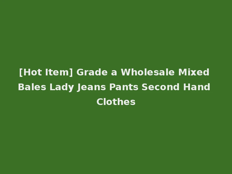 [Hot Item] Grade a Wholesale Mixed Bales Lady Jeans Pants Second Hand Clothes