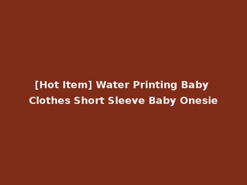 [Hot Item] Water Printing Baby Clothes Short Sleeve Baby Onesie