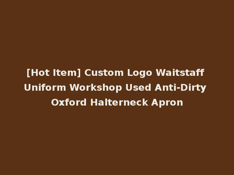 [Hot Item] Custom Logo Waitstaff Uniform Workshop Used Anti-Dirty Oxford Halterneck Apron