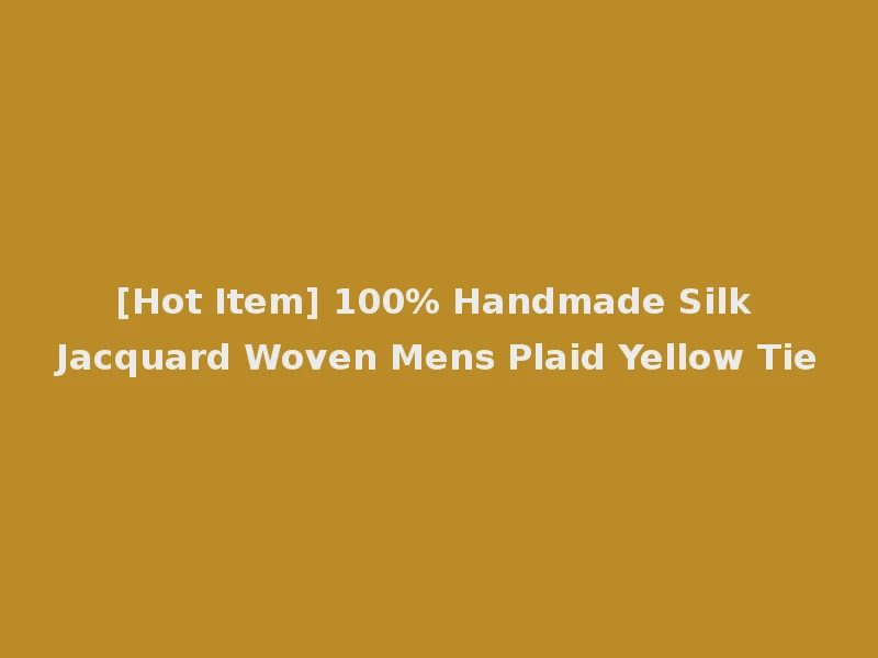 [Hot Item] 100% Handmade Silk Jacquard Woven Mens Plaid Yellow Tie