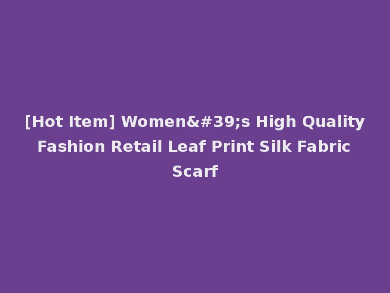 [Hot Item] Women's High Quality Fashion Retail Leaf Print Silk Fabric Scarf