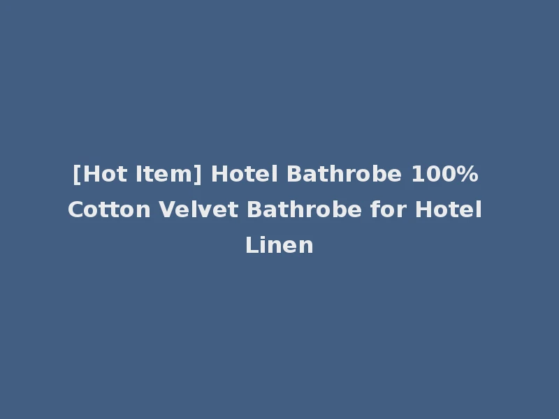 [Hot Item] Hotel Bathrobe 100% Cotton Velvet Bathrobe for Hotel Linen
