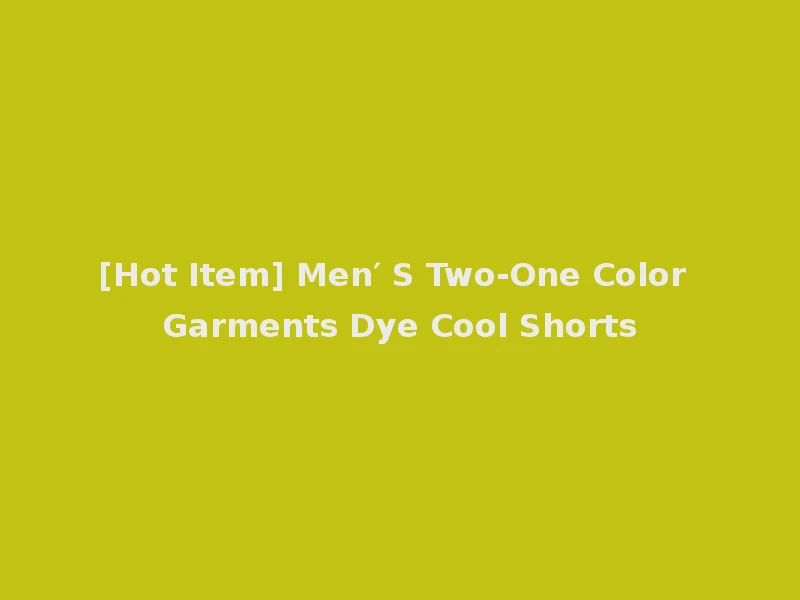 [Hot Item] Men′ S Two-One Color Garments Dye Cool Shorts