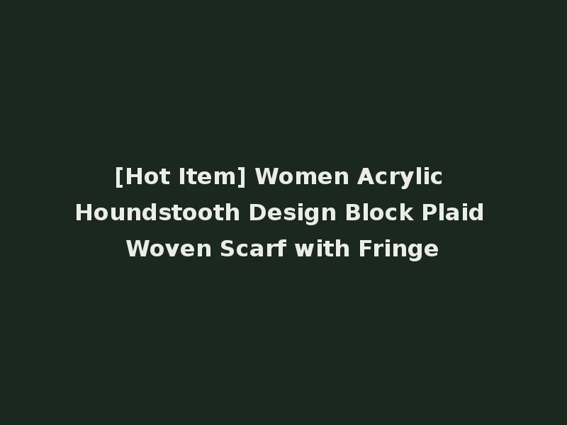 [Hot Item] Women Acrylic Houndstooth Design Block Plaid Woven Scarf with Fringe
