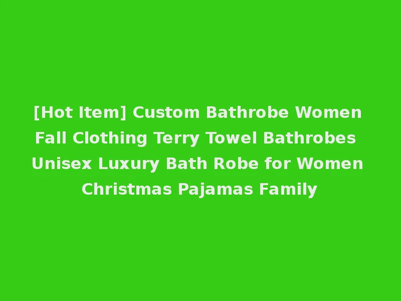 [Hot Item] Custom Bathrobe Women Fall Clothing Terry Towel Bathrobes Unisex Luxury Bath Robe for Women Christmas Pajamas Family