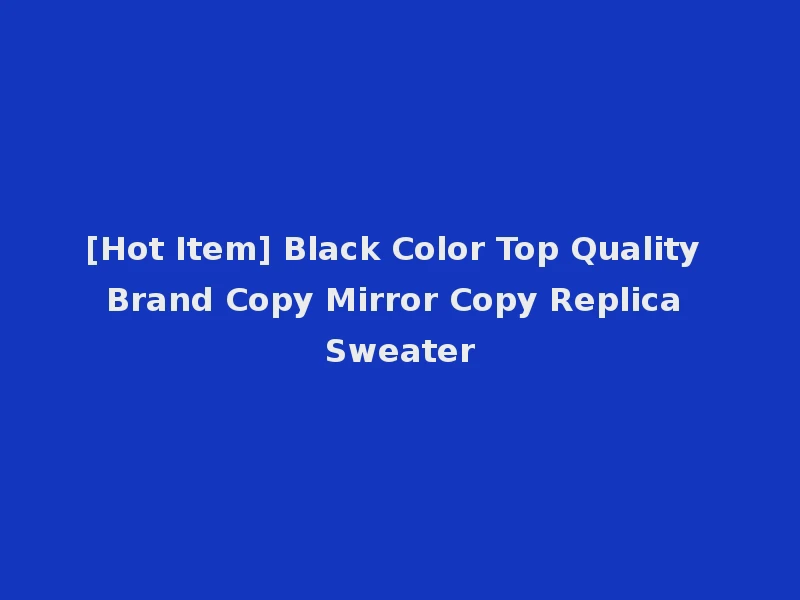 [Hot Item] Black Color Top Quality Brand Copy Mirror Copy Replica Sweater