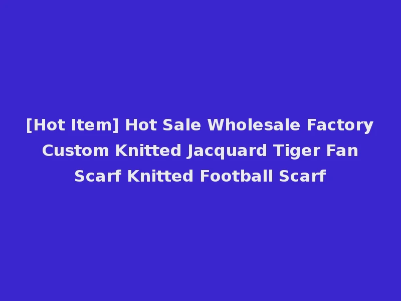 [Hot Item] Hot Sale Wholesale Factory Custom Knitted Jacquard Tiger Fan Scarf Knitted Football Scarf