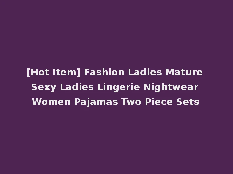 [Hot Item] Fashion Ladies Mature Sexy Ladies Lingerie Nightwear Women Pajamas Two Piece Sets
