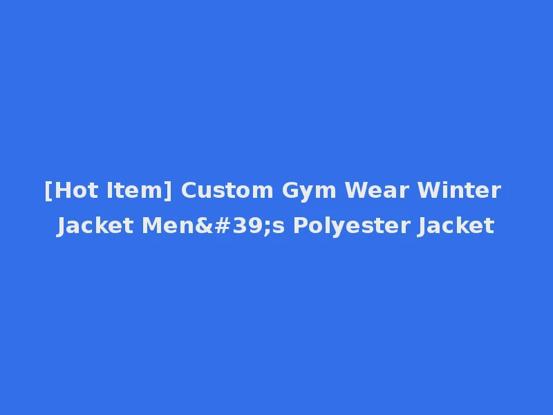 [Hot Item] Custom Gym Wear Winter Jacket Men's Polyester Jacket