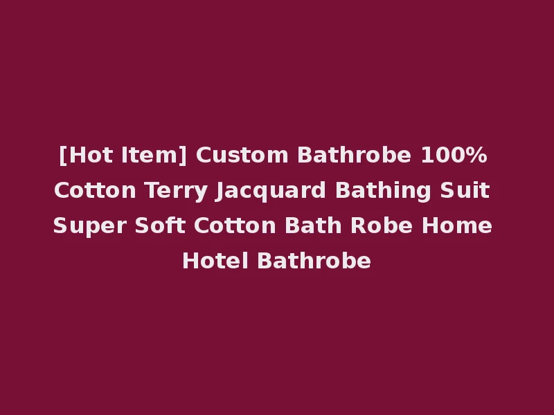 [Hot Item] Custom Bathrobe 100% Cotton Terry Jacquard Bathing Suit Super Soft Cotton Bath Robe Home Hotel Bathrobe