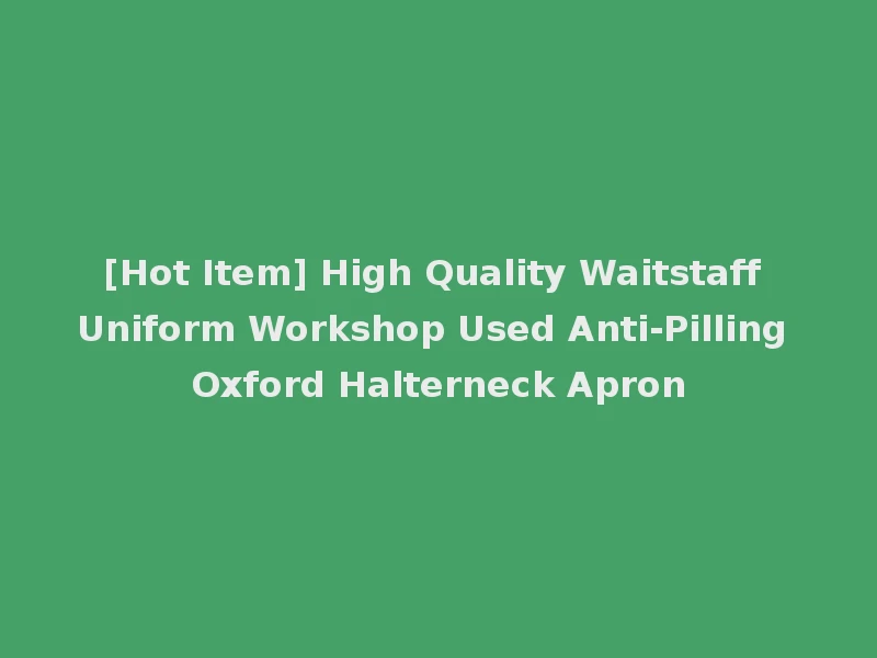 [Hot Item] High Quality Waitstaff Uniform Workshop Used Anti-Pilling Oxford Halterneck Apron