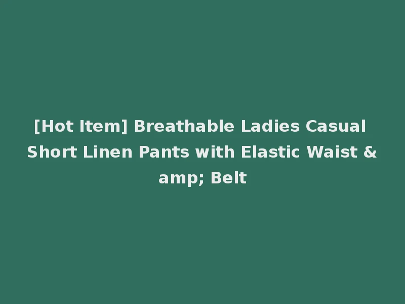 [Hot Item] Breathable Ladies Casual Short Linen Pants with Elastic Waist & Belt