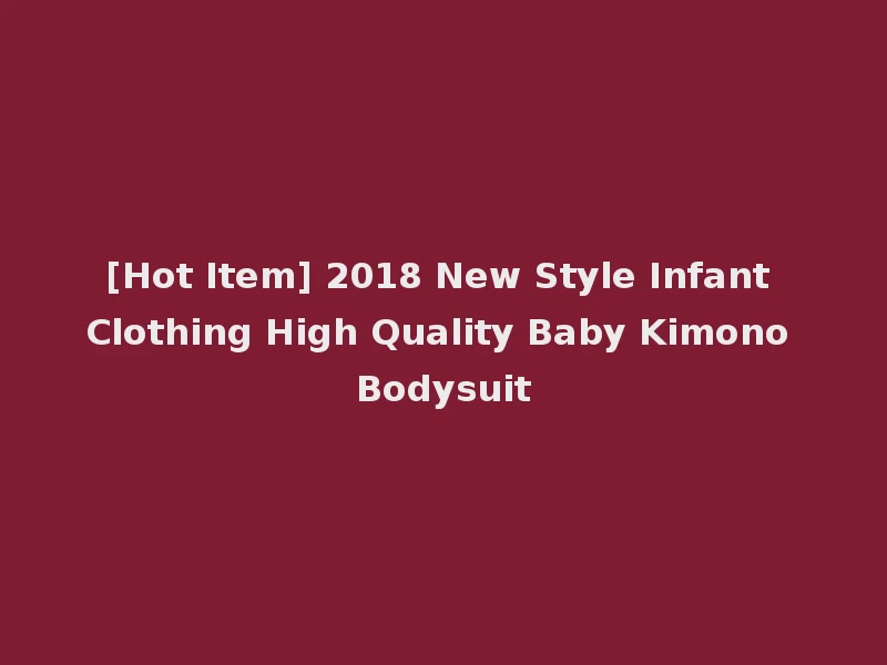 [Hot Item] 2018 New Style Infant Clothing High Quality Baby Kimono Bodysuit