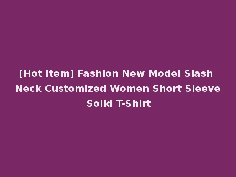 [Hot Item] Fashion New Model Slash Neck Customized Women Short Sleeve Solid T-Shirt
