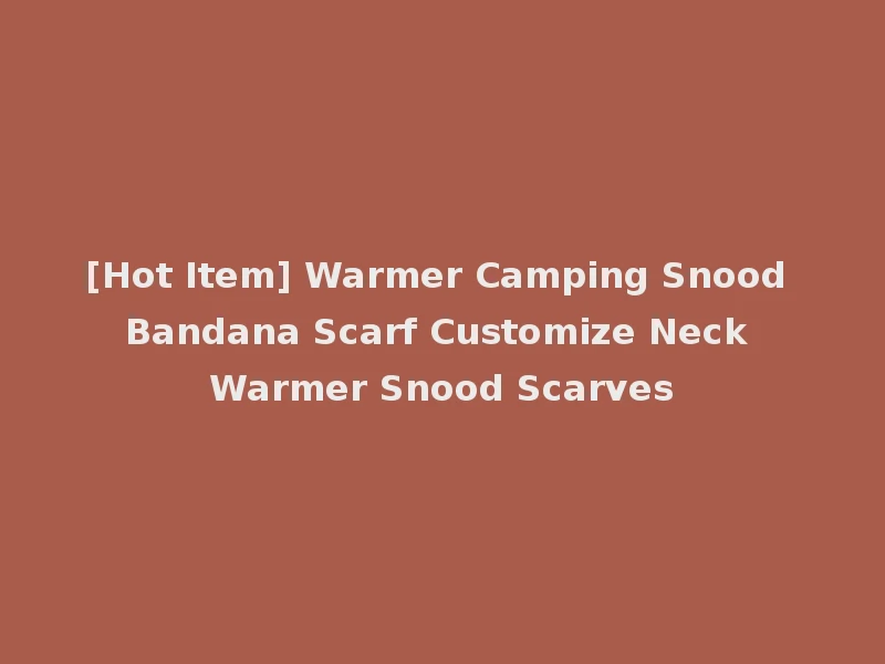 [Hot Item] Warmer Camping Snood Bandana Scarf Customize Neck Warmer Snood Scarves