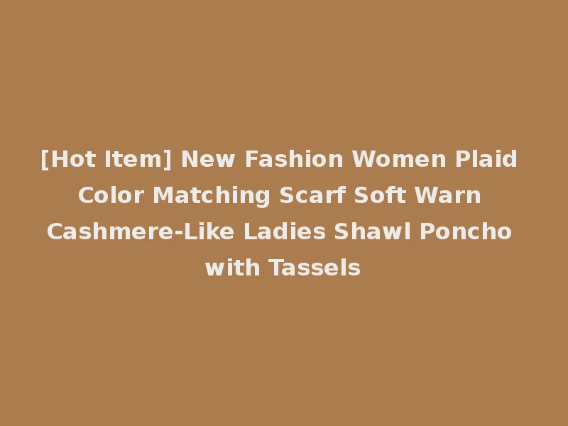 [Hot Item] New Fashion Women Plaid Color Matching Scarf Soft Warn Cashmere-Like Ladies Shawl Poncho with Tassels