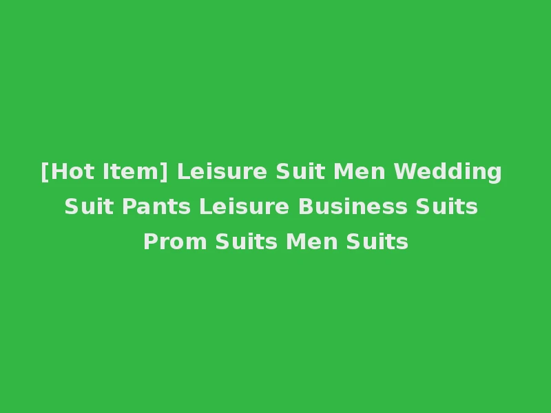 [Hot Item] Leisure Suit Men Wedding Suit Pants Leisure Business Suits Prom Suits Men Suits