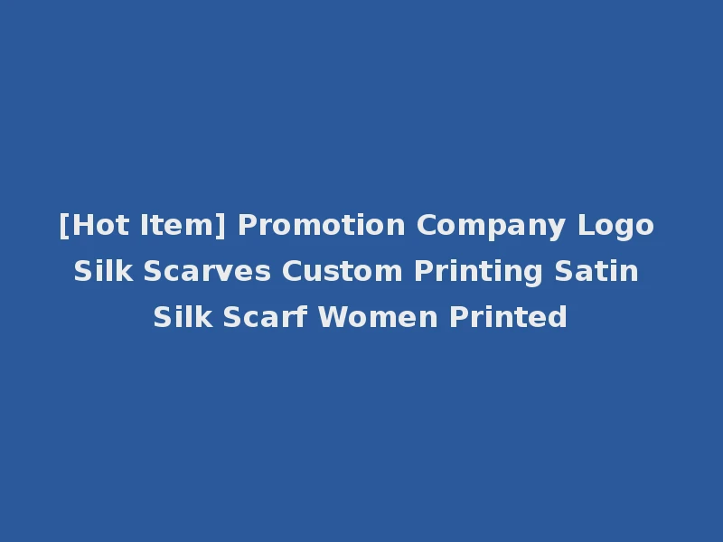 [Hot Item] Promotion Company Logo Silk Scarves Custom Printing Satin Silk Scarf Women Printed