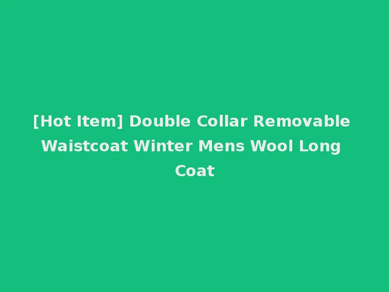 [Hot Item] Double Collar Removable Waistcoat Winter Mens Wool Long Coat