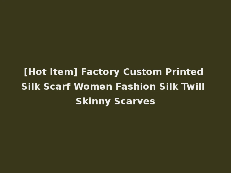 [Hot Item] Factory Custom Printed Silk Scarf Women Fashion Silk Twill Skinny Scarves