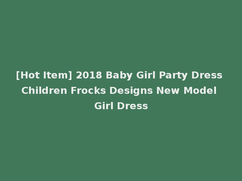 [Hot Item] 2018 Baby Girl Party Dress Children Frocks Designs New Model Girl Dress