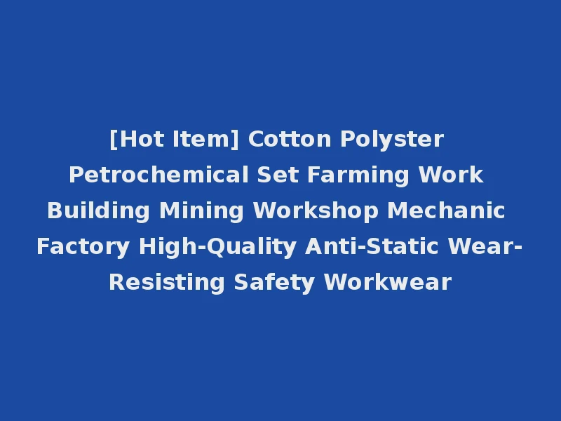 [Hot Item] Cotton Polyster Petrochemical Set Farming Work Building Mining Workshop Mechanic Factory High-Quality Anti-Static Wear-Resisting Safety Workwear