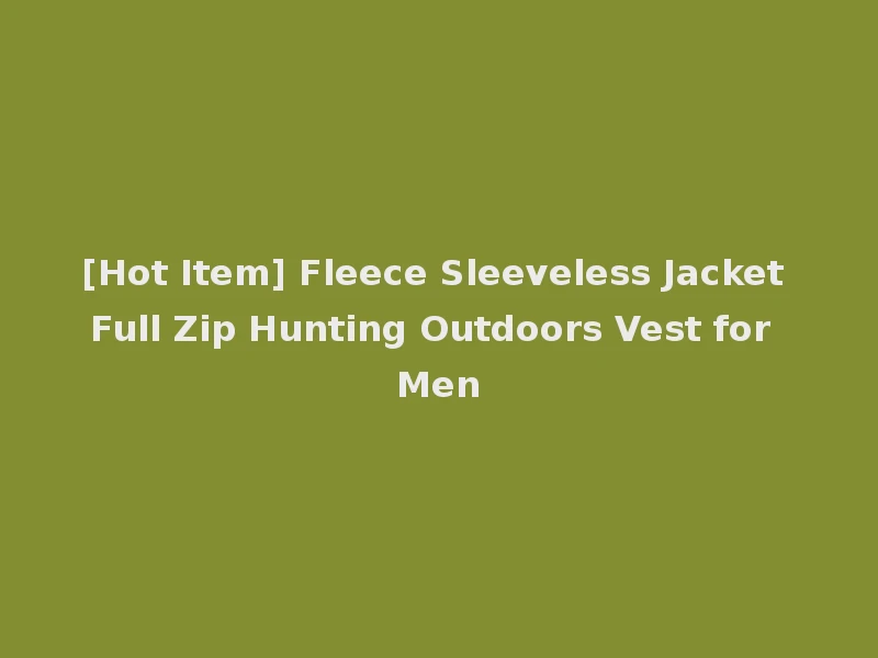 [Hot Item] Fleece Sleeveless Jacket Full Zip Hunting Outdoors Vest for Men