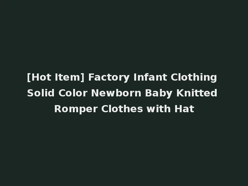[Hot Item] Factory Infant Clothing Solid Color Newborn Baby Knitted Romper Clothes with Hat
