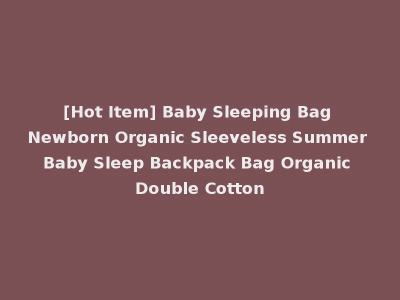 [Hot Item] Baby Sleeping Bag Newborn Organic Sleeveless Summer Baby Sleep Backpack Bag Organic Double Cotton