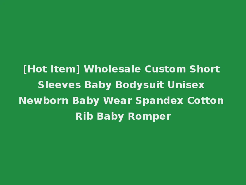 [Hot Item] Wholesale Custom Short Sleeves Baby Bodysuit Unisex Newborn Baby Wear Spandex Cotton Rib Baby Romper