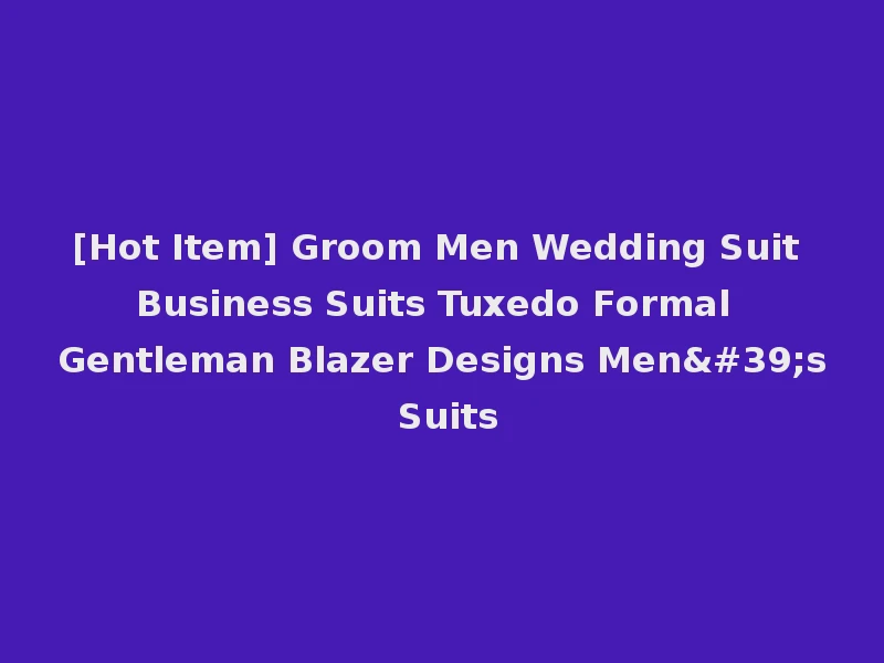 [Hot Item] Groom Men Wedding Suit Business Suits Tuxedo Formal Gentleman Blazer Designs Men's Suits