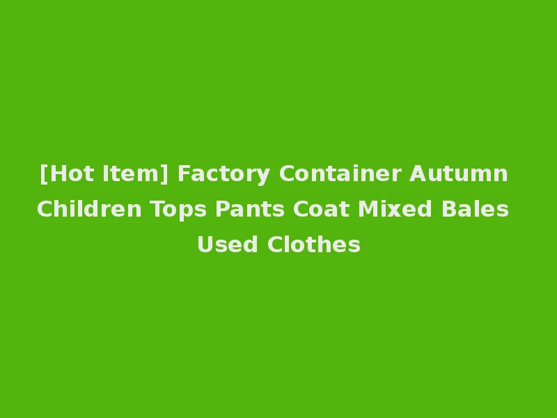[Hot Item] Factory Container Autumn Children Tops Pants Coat Mixed Bales Used Clothes