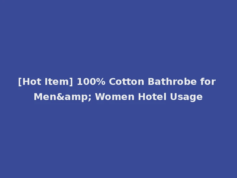 [Hot Item] 100% Cotton Bathrobe for Men& Women Hotel Usage