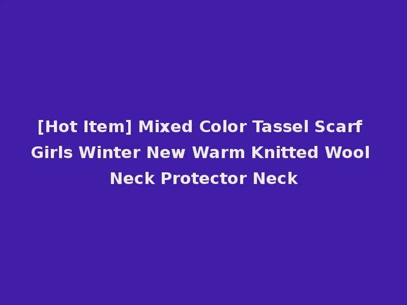 [Hot Item] Mixed Color Tassel Scarf Girls Winter New Warm Knitted Wool Neck Protector Neck