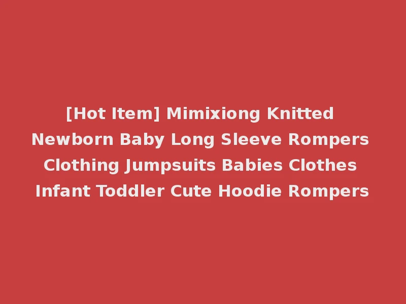 [Hot Item] Mimixiong Knitted Newborn Baby Long Sleeve Rompers Clothing Jumpsuits Babies Clothes Infant Toddler Cute Hoodie Rompers