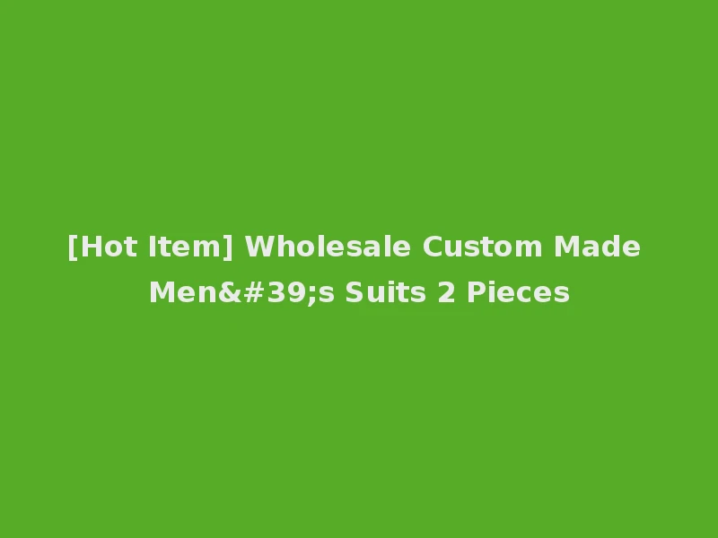[Hot Item] Wholesale Custom Made Men's Suits 2 Pieces