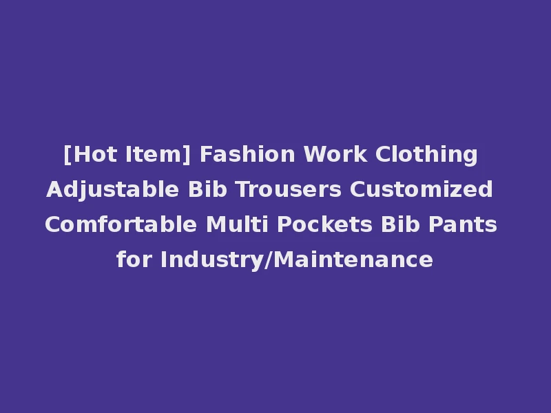 [Hot Item] Fashion Work Clothing Adjustable Bib Trousers Customized Comfortable Multi Pockets Bib Pants for Industry/Maintenance