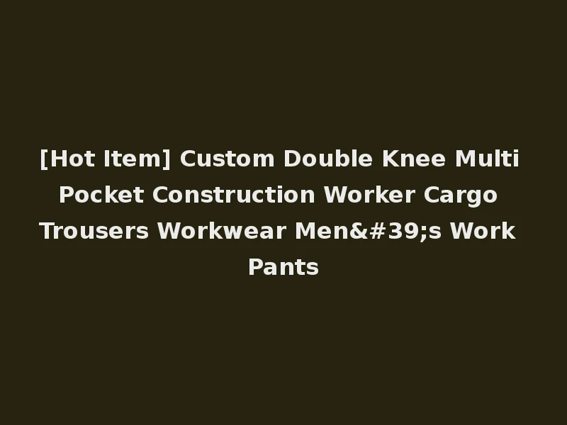 [Hot Item] Custom Double Knee Multi Pocket Construction Worker Cargo Trousers Workwear Men's Work Pants