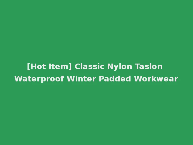 [Hot Item] Classic Nylon Taslon Waterproof Winter Padded Workwear