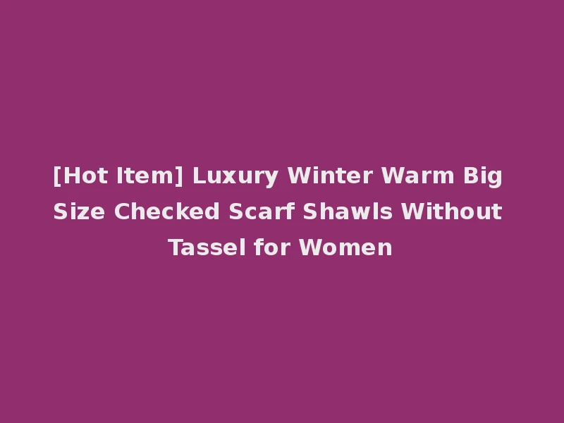 [Hot Item] Luxury Winter Warm Big Size Checked Scarf Shawls Without Tassel for Women