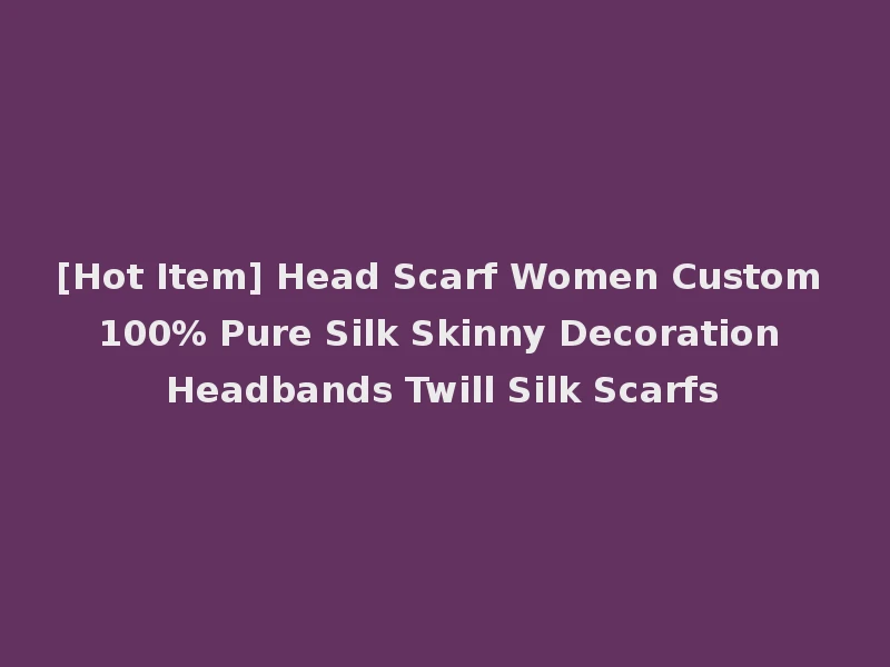 [Hot Item] Head Scarf Women Custom 100% Pure Silk Skinny Decoration Headbands Twill Silk Scarfs