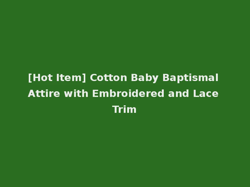 [Hot Item] Cotton Baby Baptismal Attire with Embroidered and Lace Trim