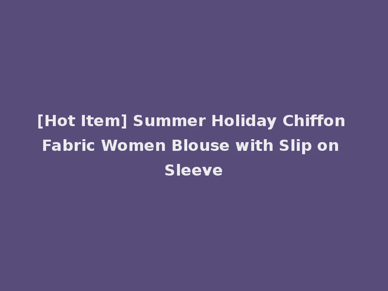 [Hot Item] Summer Holiday Chiffon Fabric Women Blouse with Slip on Sleeve